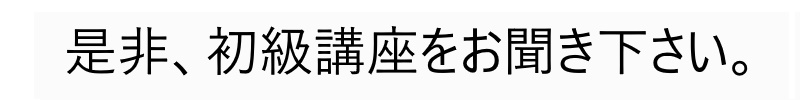 是非、初級講座をお聞き下さい。